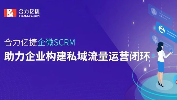 合力亿捷企微SCRM,助力企业构建私域流量运营闭环