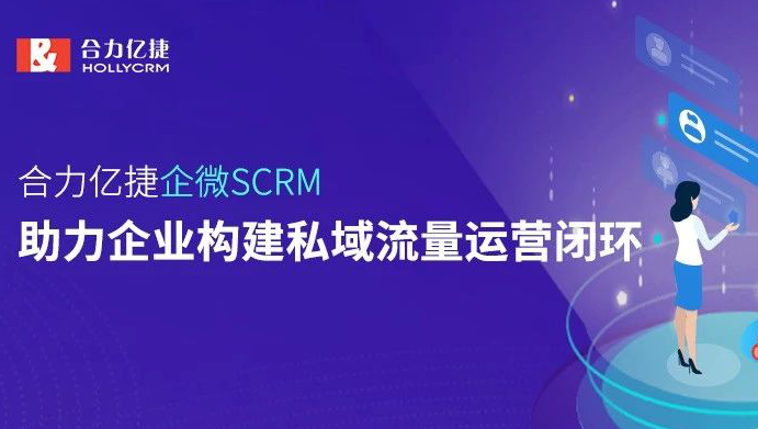 合力亿捷企微SCRM，助力企业构建私域流量运营闭环