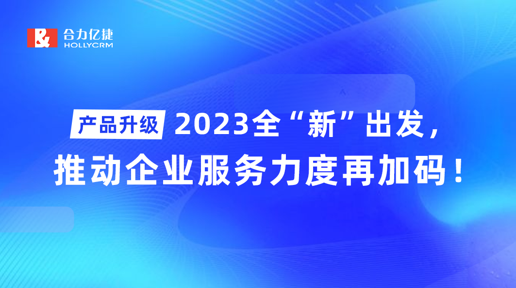 产品升级|2023全“新”出发,推动企业服务力度再加码!